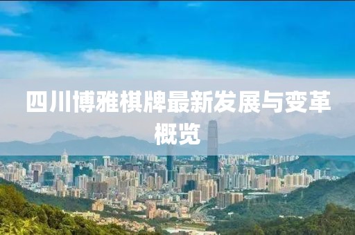 四川博雅棋牌最新發(fā)展與變革概覽