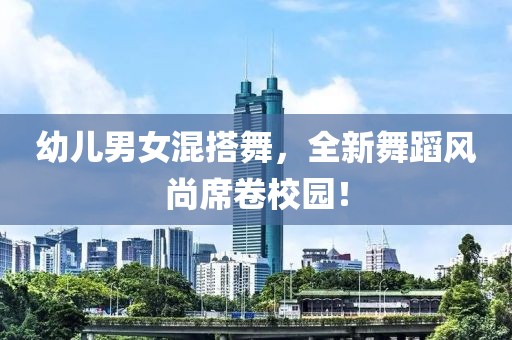 幼兒男女混搭舞，全新舞蹈風尚席卷校園！
