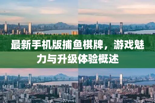 最新手機(jī)版捕魚棋牌，游戲魅力與升級(jí)體驗(yàn)概述