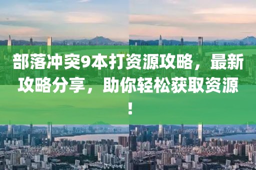部落沖突9本打資源攻略，最新攻略分享，助你輕松獲取資源！