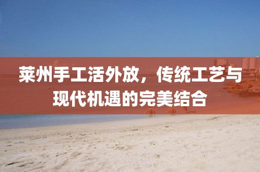 萊州手工活外放，傳統(tǒng)工藝與現(xiàn)代機(jī)遇的完美結(jié)合