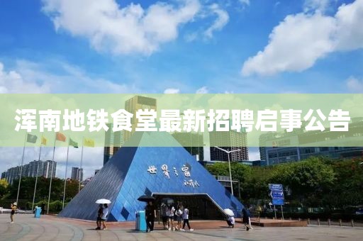 渾南地鐵食堂最新招聘啟事公告