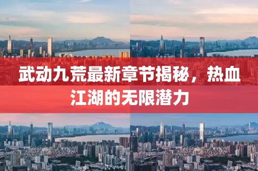 武動(dòng)九荒最新章節(jié)揭秘，熱血江湖的無限潛力