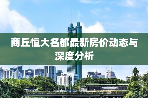 商丘恒大名都最新房?jī)r(jià)動(dòng)態(tài)與深度分析