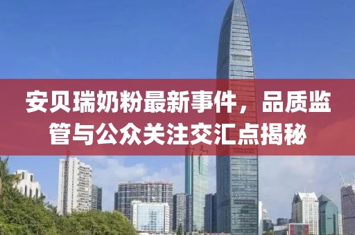 安貝瑞奶粉最新事件，品質(zhì)監(jiān)管與公眾關(guān)注交匯點(diǎn)揭秘