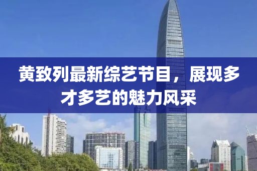 黃致列最新綜藝節(jié)目，展現(xiàn)多才多藝的魅力風(fēng)采