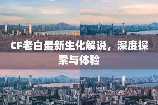 CF老白最新生化解說，深度探索與體驗