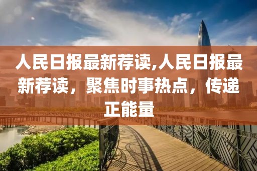 人民日?qǐng)?bào)最新薦讀,人民日?qǐng)?bào)最新薦讀，聚焦時(shí)事熱點(diǎn)，傳遞正能量