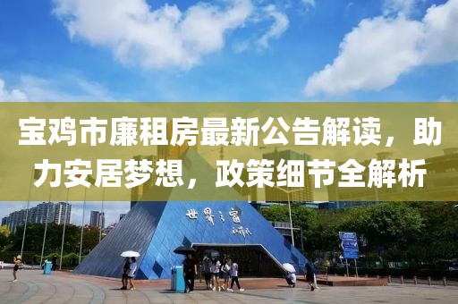 寶雞市廉租房最新公告解讀，助力安居夢想，政策細節(jié)全解析