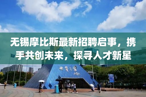 無錫摩比斯最新招聘啟事，攜手共創(chuàng)未來，探尋人才新星