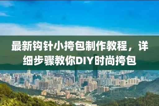 最新鉤針小挎包制作教程，詳細(xì)步驟教你DIY時(shí)尚挎包