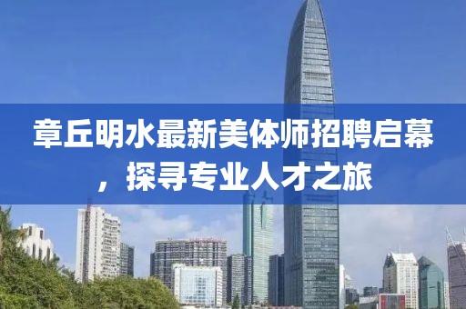 章丘明水最新美體師招聘啟幕，探尋專業(yè)人才之旅