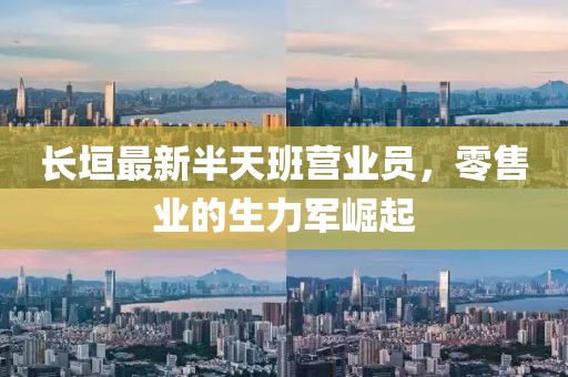 長(zhǎng)垣最新半天班營(yíng)業(yè)員，零售業(yè)的生力軍崛起