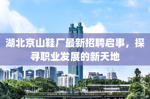 湖北京山鞋廠最新招聘啟事，探尋職業(yè)發(fā)展的新天地