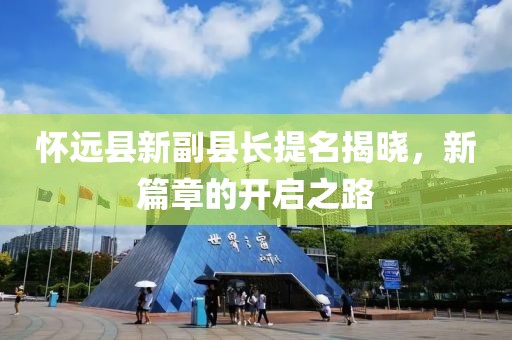 懷遠(yuǎn)縣新副縣長(zhǎng)提名揭曉，新篇章的開啟之路
