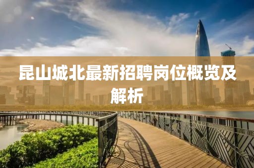昆山城北最新招聘崗位概覽及解析