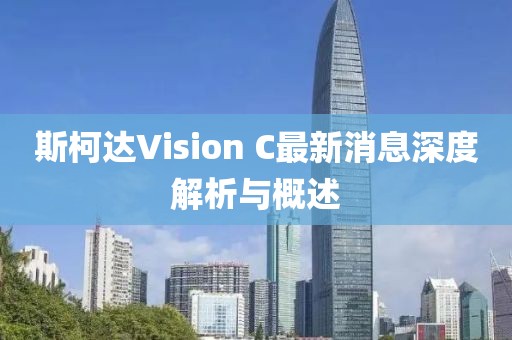 斯柯達(dá)Vision C最新消息深度解析與概述