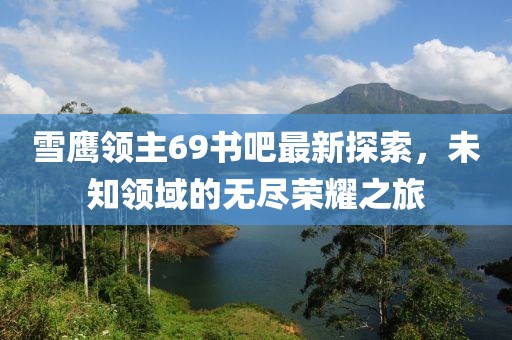 雪鷹領(lǐng)主69書吧最新探索，未知領(lǐng)域的無盡榮耀之旅