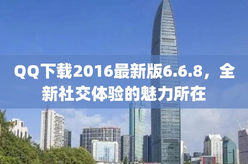 QQ下載2016最新版6.6.8，全新社交體驗(yàn)的魅力所在