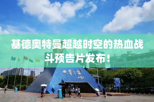 基德奧特曼超越時空的熱血戰(zhàn)斗預告片發(fā)布！