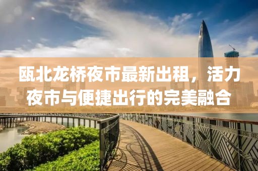 甌北龍橋夜市最新出租，活力夜市與便捷出行的完美融合