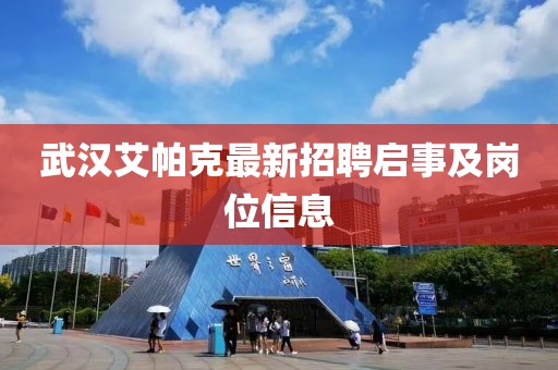武漢艾帕克最新招聘啟事及崗位信息
