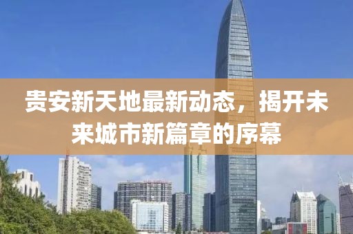 貴安新天地最新動(dòng)態(tài)，揭開未來城市新篇章的序幕