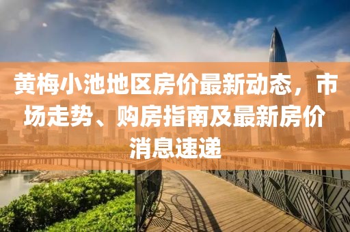 黃梅小池地區(qū)房?jī)r(jià)最新動(dòng)態(tài)，市場(chǎng)走勢(shì)、購(gòu)房指南及最新房?jī)r(jià)消息速遞