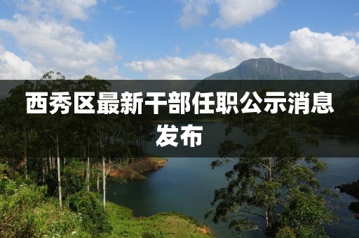 西秀區(qū)最新干部任職公示消息發(fā)布