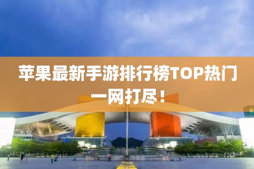 蘋果最新手游排行榜TOP熱門一網(wǎng)打盡！
