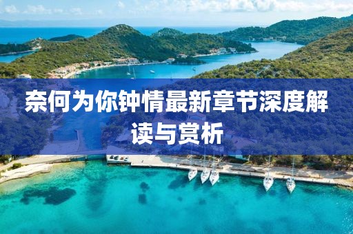奈何為你鐘情最新章節(jié)深度解讀與賞析
