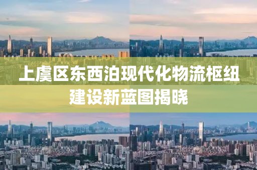 上虞區(qū)東西泊現(xiàn)代化物流樞紐建設(shè)新藍(lán)圖揭曉