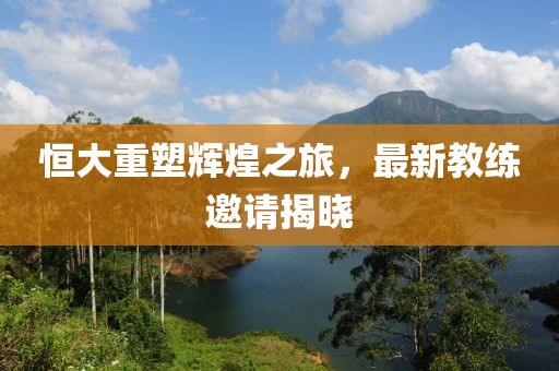 恒大重塑輝煌之旅，最新教練邀請(qǐng)揭曉