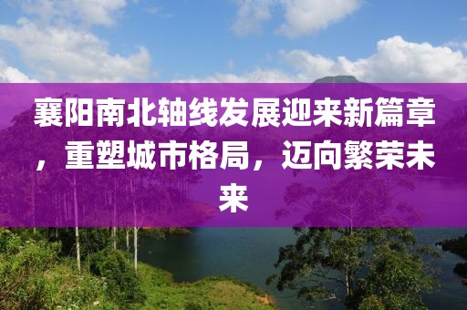 襄陽南北軸線發(fā)展迎來新篇章，重塑城市格局，邁向繁榮未來