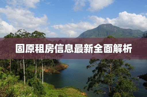 固原租房信息最新全面解析