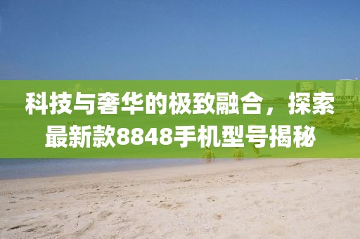 科技與奢華的極致融合，探索最新款8848手機(jī)型號(hào)揭秘