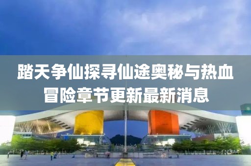 踏天爭(zhēng)仙探尋仙途奧秘與熱血冒險(xiǎn)章節(jié)更新最新消息