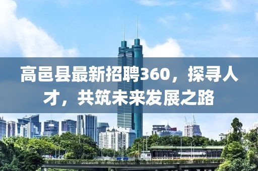 高邑縣最新招聘360，探尋人才，共筑未來發(fā)展之路