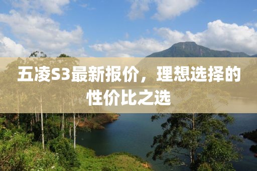 五凌S3最新報(bào)價(jià)，理想選擇的性價(jià)比之選