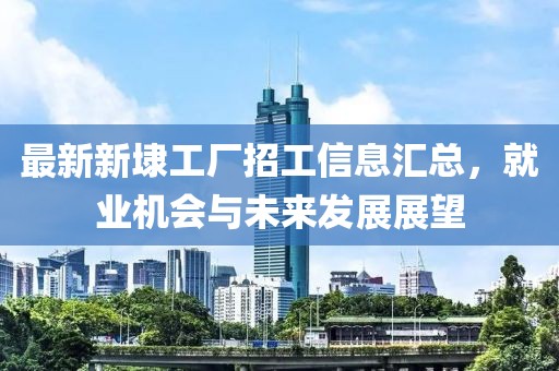 最新新埭工廠招工信息匯總，就業(yè)機(jī)會(huì)與未來發(fā)展展望