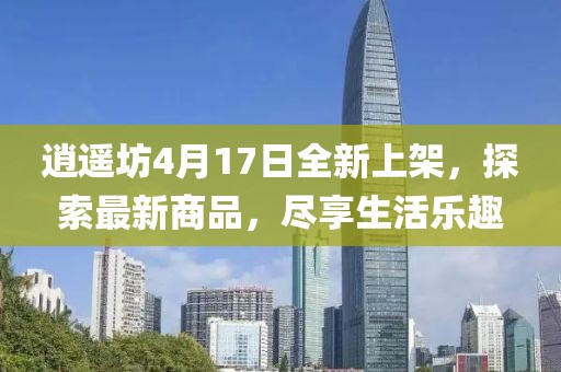 逍遙坊4月17日全新上架，探索最新商品，盡享生活樂趣