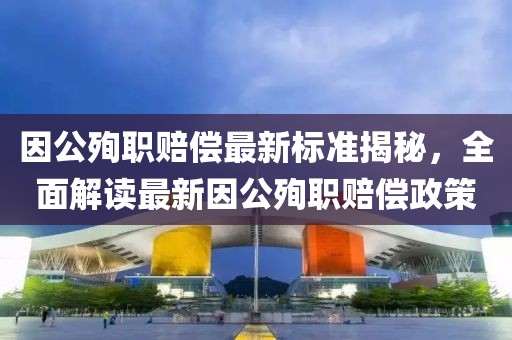 因公殉職賠償最新標(biāo)準(zhǔn)揭秘，全面解讀最新因公殉職賠償政策