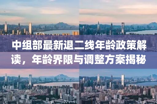中組部最新退二線年齡政策解讀，年齡界限與調(diào)整方案揭秘