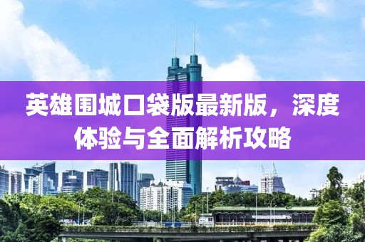 英雄圍城口袋版最新版，深度體驗與全面解析攻略