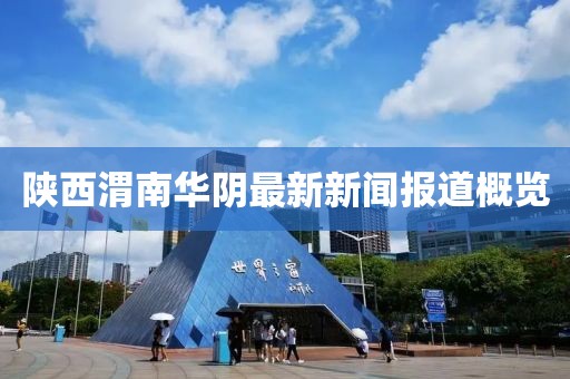 陜西渭南華陰最新新聞報(bào)道概覽
