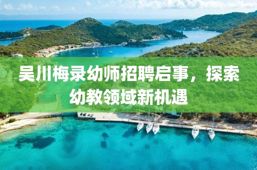 吳川梅錄幼師招聘啟事，探索幼教領(lǐng)域新機(jī)遇