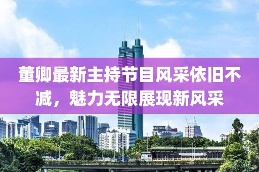董卿最新主持節(jié)目風(fēng)采依舊不減，魅力無(wú)限展現(xiàn)新風(fēng)采