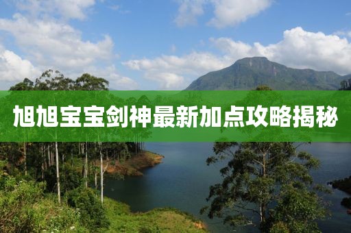 旭旭寶寶劍神最新加點攻略揭秘