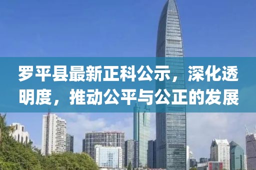 羅平縣最新正科公示，深化透明度，推動公平與公正的發(fā)展
