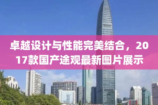 卓越設計與性能完美結合，2017款國產途觀最新圖片展示